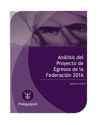  
Análisis del
Proyecto de
Egresos de la
Federación 2016
Septiembre de 2015
 