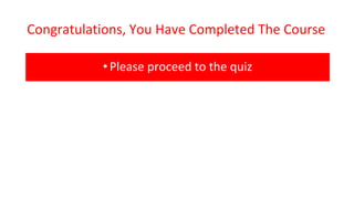 Congratulations, You Have Completed The Course
•Please proceed to the quiz
 