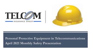 Personal Protective Equipment in Telecommunications
April 2021 Monthly Safety Presentation 1
 