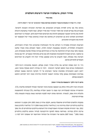 ‫מחירי המזון, אינפלציה וערעור היציבות העולמית‬
                                                      ‫בועז ארד‬

   ‫הערה: נייר עמדה זה מתבסס על מאמרי הכותבים שפורסמו באתרי האינטרנט "קו ישר" ו"הבלוג הירוק".‬


‫בימים אלו אנו עדים לסדרת משברים המזעזעים את המדינות הערביות השכנות לישראל.‬
‫משברים אלו צפויים לערער את הסדר האיזורי ואת סדרי העולם. קשה להפריז בחשיבות היכולת‬
‫לחזות את אירועי המשבר ועוצמתם ולזהות את הגורמים המדוייקים להם. העובדה כי האירועים‬
‫האחרונים הפתיעו רבים מן הפרשנים רק מחזקת את הצורך בשימוש במדד יעיל המאפשר לנו‬
                                                       ‫לחזות את התגברות הסיכונים.‬

‫הפרשנות הנוכחית מסבירה כי השילוב של כלי הטכנולוגיה )אינטרנט וכלי המדיה החברתית(,‬
‫התקשורת הסלולרית, החשיפה באמצעות רשתות הלווין, המסר המנותק אותו משדר שלטון‬
‫אובמה כלפי בנות הברית הוותיקות של ארה"ב ואזרחיהם בצירוף מכלול נסיבות מקומיות הוא,‬
‫כך מוסבר, הגורם המוביל להתפרצות המהפכות להן אנו עדים בתוניסיה ובמצרים. יחד עם נכונות‬
‫הערכות אלו כמכלול, קשה להצביע על גורם שמעקב אחריו יכול היה להצביע על האירועים‬
                                                             ‫העומדים להתרחש מראש.‬

‫נייר זה יציע מפתח המייצג את עליית מחירי המזון בעולם, הנובעת מתוכניות ה"ביו-דלק"‬
‫והאינפלציה כגורם נכבד וכסמן לערעור היציבות. זיהוי זה במידה וייבחן משקלו בכובד ראש,‬
‫ייתכן וימנע התערבויות מסוכנות וערעור השווקים על ידי חקיקה והזרמת אמצעי תשלום‬
‫במדינות המפותחות באופן בלתי אחראי ויאפשר להתוות מדיניות טובה יותר לקידום החופש‬
                                                                 ‫והשגשוג בעולם.‬

                                                                 ‫גורם ה"ביו-דלק" והשפעתו על מחירי המזון‬

‫תוכניות הביו-דלק נולדו כחלק מן המאמץ שקיבל ביטוי חקיקתי ומנהלי להפחתת פליטות 2‪.CO‬‬
‫התיאוריה שזכתה לפופולריות רבה טענה כי המשך העלייה בפליטות 2‪ CO‬מובילה להתחממות‬
‫גלובלית הרת אסון, לכאורה. התרופה אותה רקחו לסכנה המדומה נשאה בכנפיה תוצאות בלתי‬
                                                                  ‫צפויות ומזיקות.‬


‫בעקבות הלחצים הפוליטיים שהופעלו בנושא, חקקה ארה"ב בשנת 5002 חוק שקבע כי השימוש‬
‫בדלקים ביולוגיים יועלה בהדרגה מ-3.2 מיליארד גלונים בשנת 4002 ל-5.7 מיליארד גלונים בשנת‬
‫2102. עפ"י תחזיות סוכנות האנרגיה האמריקאית יגדל השימוש בדלקים הביולוגיים לכ-%3 מסך‬
‫צריכת הדלק במדינה. באירופה נכנסה לתוקף הדירקטיבה לעידוד שימוש בדלקים ביולוגיים‬
‫בשנת 1002.1 בשנת 7002 אימצו שרי האנרגיה של האיחוד האירופאי יעד שאפתני יותר לפיו כ-‬



                                                                                                                           ‫1‬
      ‫מהנדס אבנר פלור, ראש תחום אנרגיה במשרד התחבורה, תקציר הרצאה בנושא תיקנת ביו-דיזל ואתנול בישראל, 62 באוקטובר 8002,‬
                                                                         ‫‪. http://www.engineers.org.il/_Uploads/5228flor.pdf‬‬



                                                           ‫1‬
 