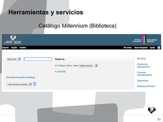 Herramientas y servicios

         Catálogo Millennium (Biblioteca)




                                            11
 