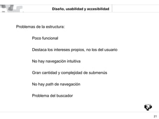 Diseño, usabilidad y accesibilidad




Problemas de la estructura:

        Poco funcional

        Destaca los intereses ...