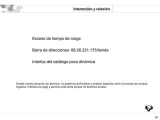 Interacción y relación




            Exceso de tiempo de carga

            Barra de direcciones: 88.26.221.175/tienda

...