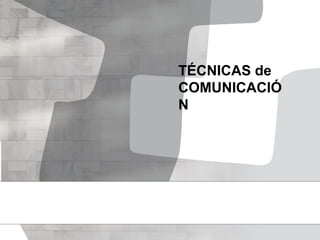 TÉCNICAS de
COMUNICACIÓ
N
 