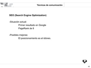 Técnicas de comunicación




SEO (Search Engine Optimization)

-Situación actual:
         Primer resultado en Google
    ...