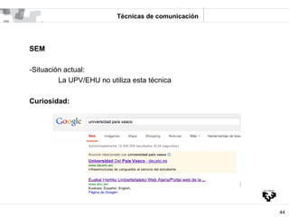 Técnicas de comunicación




SEM

-Situación actual:
         La UPV/EHU no utiliza esta técnica

Curiosidad:




        ...