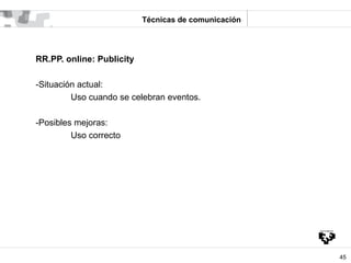 Técnicas de comunicación




RR.PP. online: Publicity

-Situación actual:
         Uso cuando se celebran eventos.

-Posib...