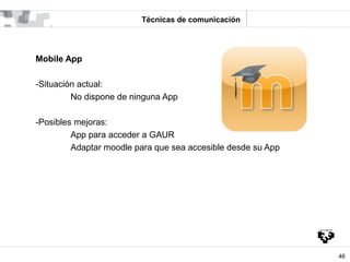 Técnicas de comunicación




Mobile App

-Situación actual:
         No dispone de ninguna App

-Posibles mejoras:
       ...