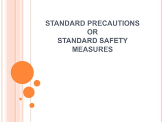 STANDARD PRECAUTIONS
OR
STANDARD SAFETY
MEASURES
 