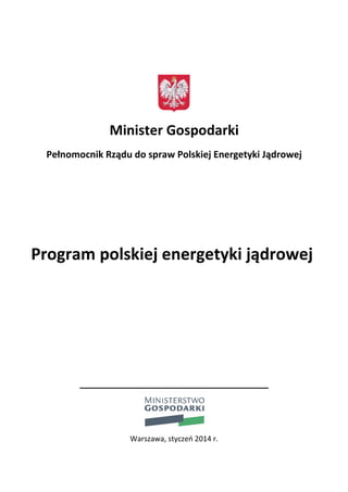 Minister Gospodarki
Pełnomocnik Rządu do spraw Polskiej Energetyki Jądrowej

Program polskiej energetyki jądrowej

____________________________________

Warszawa, styczeń 2014 r.

 