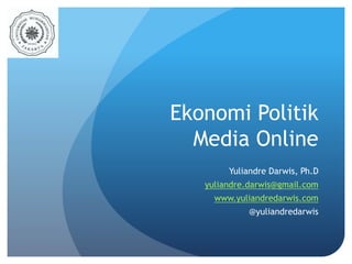 Ekonomi Politik 
Media Online 
Yuliandre Darwis, Ph.D 
yuliandre.darwis@gmail.com 
www.yuliandredarwis.com 
@yuliandredarwis 
 