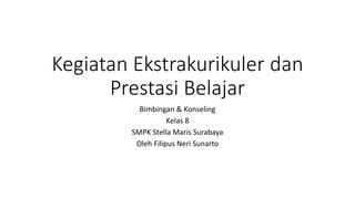 Kegiatan Ekstrakurikuler dan
Prestasi Belajar
Bimbingan & Konseling
Kelas 8
SMPK Stella Maris Surabaya
Oleh Filipus Neri Sunarto
 