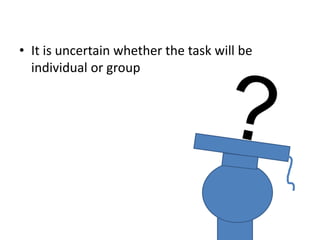 It is uncertain whether the task will be individual or group?