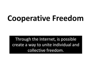Cooperative FreedomThrough the Internet, is possible create a way to unite individual and collective freedom.