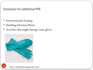 Occasions for additional PPE
41
 Environmental cleaning
 Handling InfectiousWaste
 Activities that might damage exam gloves
Source: World Health Organization 2014
 