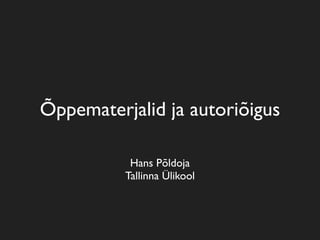 Õppematerjalid ja autoriõigus

           Hans Põldoja
          Tallinna Ülikool