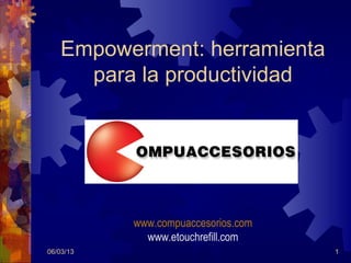 Empowerment: herramienta
     para la productividad




           www.compuaccesorios.com
             www.etouchrefill.com
06/03/13                             1
 