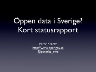 Öppen data i Sverige?
 Kort statusrapport
          Peter Krantz
     http://www.opengov.se
         @peterkz_swe
 