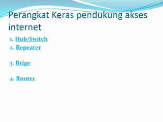 Perangkat Keras pendukung akses
internet
1. Hub/Switch
2. Repeater

3. Brige

4. Router
 