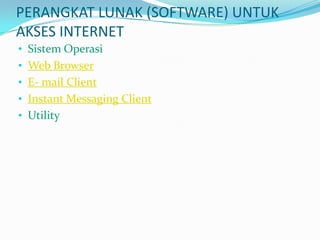 PERANGKAT LUNAK (SOFTWARE) UNTUK
AKSES INTERNET
• Sistem Operasi
• Web Browser
• E- mail Client
• Instant Messaging Client
• Utility
 
