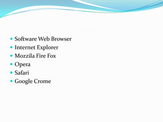  Software Web Browser
 Internet Explorer
 Mozzila Fire Fox
 Opera
 Safari
 Google Crome
 
