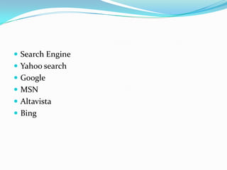  Search Engine
 Yahoo search
 Google
 MSN
 Altavista
 Bing
 