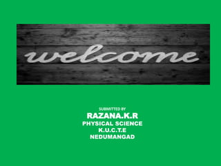 SUBMITTED BY 
RAZANA.K.R 
PHYSICAL SCIENCE 
K.U.C.T.E 
NEDUMANGAD 
 