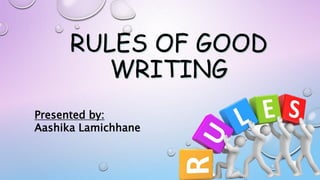 RULES OF GOOD
WRITING
Presented by:
Aashika Lamichhane
 