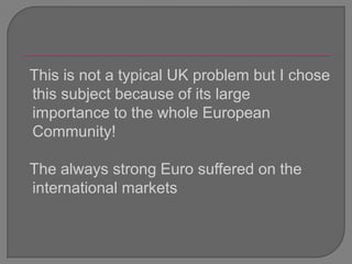   This is not a typical UK problem but I chose this subject because of its large importance to the whole European Community!The always strong Euro suffered on the international markets