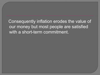   Consequently inflation erodes the value of our money but most people are satisfied with a short-term commitment.