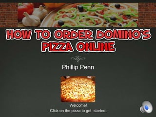 Phillip Penn 
Welcome! 
Click on the pizza to get started: 
 