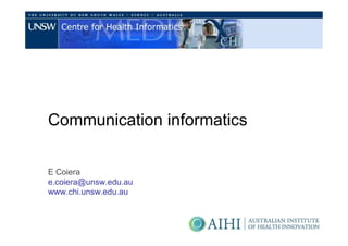 Communication informatics

E Coiera
e.coiera@unsw.edu.au
www.chi.unsw.edu.au
 