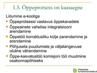 1.5. Õppeprotsess on kaasaegne   Liitumine e-kooliga  Õppeprotsessi vastavus õppekavadele Õppeainete vahelise integratsiooni arendamine Õppetöö korraldusliku külje parendamine ja arendamine Põhjuseta puudumiste ja väljalangevuse oluline vähendamine Õppe-kasvatustöö komisjoni töö muutmine osakonnapõhiseks 