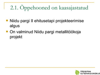 2.1. Õppehooned on kaasajastatud   Niidu pargi II ehitusetapi projekteerimise  algus O n valminud Niidu pargi metallitöökoja projekt 