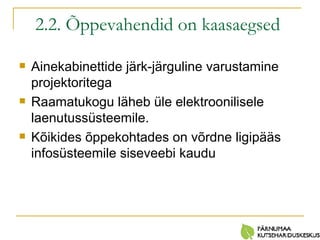 2.2. Õppevahendid on kaasaegsed   Ainekabinettide järk-järguline varustamine projektoritega Raamatukogu läheb üle elektroonilisele laenutussüsteemile. Kõikides õppekohtades on võrdne ligipääs infosüsteemile siseveebi kaudu 