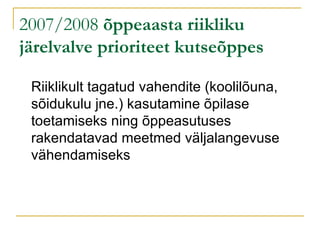 2007/2008  õppeaasta riikliku järelvalve prioriteet kutseõppes Riiklikult tagatud vahendite (koolilõuna, sõidukulu jne.) kasutamine õpilase toetamiseks ning õppeasutuses rakendatavad meetmed väljalangevuse vähendamiseks 
