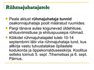 Rühmajuhatajatele Peale aktust  rühmajuhataja tunnid  osakonnajuhataja poolt määratud ruumides. Pargi tänava aulas kogunevad üldehituse, ehitusviimistluse ja ehituspuusepa rühmad. Kõikidel rühmajuhatajatel tuleb 10-14 septembrini läbi viia rühmajuhataja tund, kus allkirja vastu tutvustatakse õpilastele kodukorda ja õppekorralduseeskirja. Koolitus selleks toimub 5. sept .Tihemetsas ja 6. sept. Pärnus. 