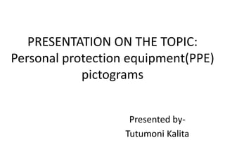 PRESENTATION ON THE TOPIC:
Personal protection equipment(PPE)
pictograms
Presented by-
Tutumoni Kalita
 