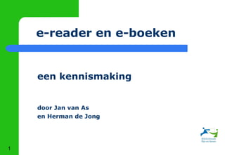 1
e-reader en e-boeken
een kennismaking
door Jan van As
en Herman de Jong
 