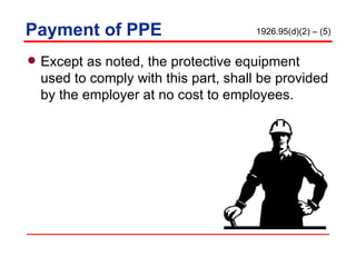 Payment of PPE Except as noted, the protective equipment used to comply with this part, shall be provided by the employer at no cost to employees. 1926.95(d)(2) – (5) 