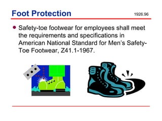 Foot Protection Safety-toe footwear for employees shall meet the requirements and specifications in American National Standard for Men’s Safety-Toe Footwear, Z41.1-1967. 1926.96 