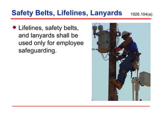 Safety Belts, Lifelines, Lanyards Lifelines, safety belts, and lanyards shall be used only for employee safeguarding.  1926.104(a) 