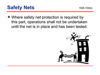 Safety Nets Where safety net protection is required by this part, operations shall not be undertaken until the net is in place and has been tested. 1926.105(b) 