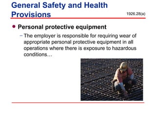 Personal protective equipment  The employer is responsible for requiring wear of appropriate personal protective equipment in all operations where there is exposure to hazardous conditions… General Safety and Health Provisions 1926.28(a) 