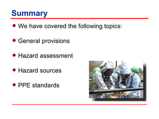 Summary We have covered the following topics: General provisions Hazard assessment Hazard sources PPE standards 