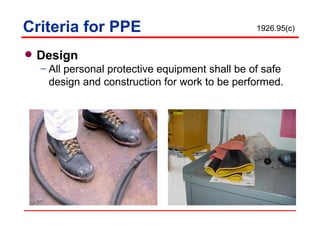 Criteria for PPE Design  All personal protective equipment shall be of safe design and construction for work to be performed. 1926.95(c) 
