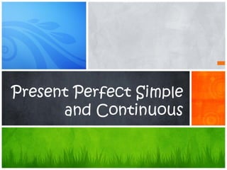 Present Perfect Simple
and Continuous
 