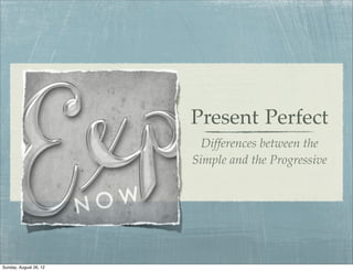 Present Perfect
                          Differences between the
                        Simple and the Progressive




Sunday, August 26, 12
 