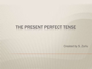 THE PRESENT PERFECT TENSE



                   Created by S. Zorlu
 
