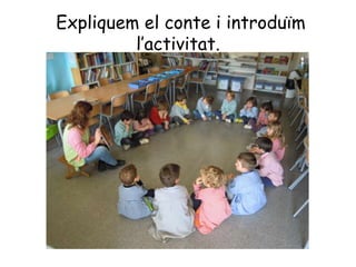 Expliquem el conte i introduïm
l’activitat.
 